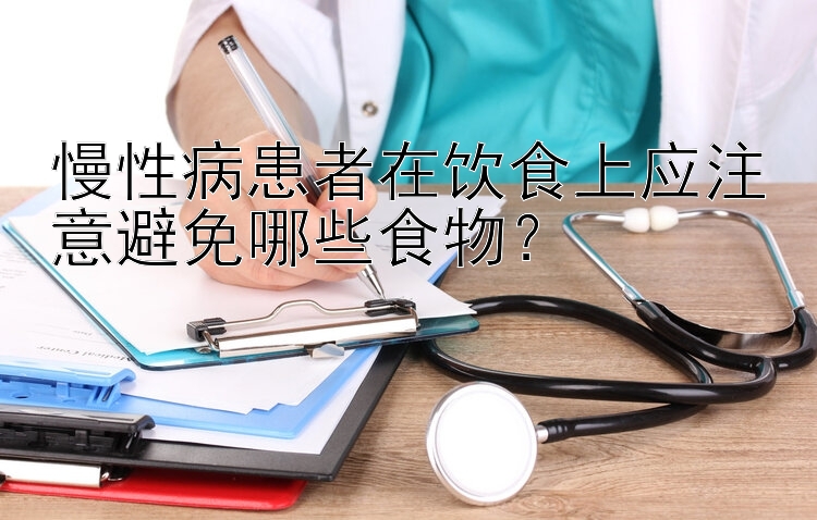 慢性病患者在饮食上应注意避免哪些食物？