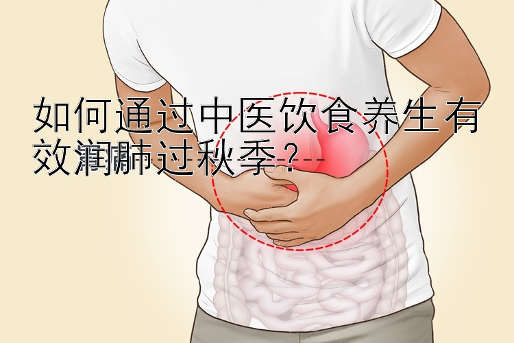 如何通过中医饮食养生有效润肺过秋季？