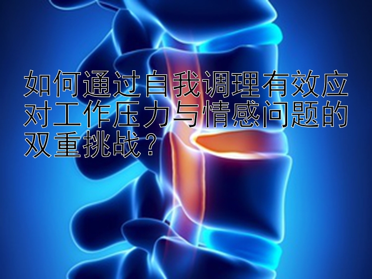 如何通过自我调理有效应对工作压力与情感问题的双重挑战？