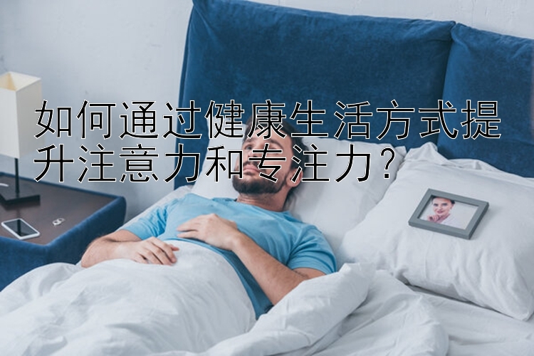 如何通过健康生活方式提升注意力和专注力？