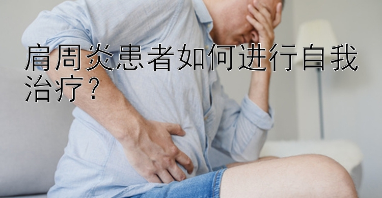 肩周炎患者如何进行自我治疗？