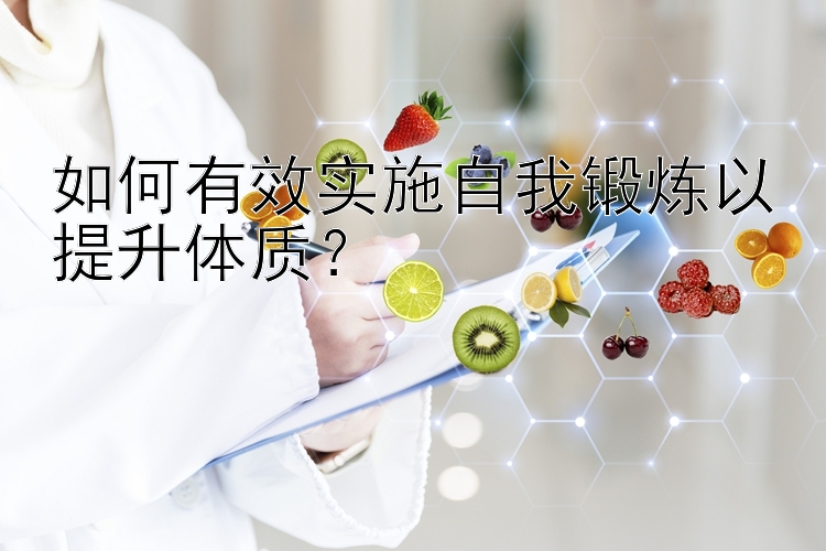 如何有效实施自我锻炼以提升体质？