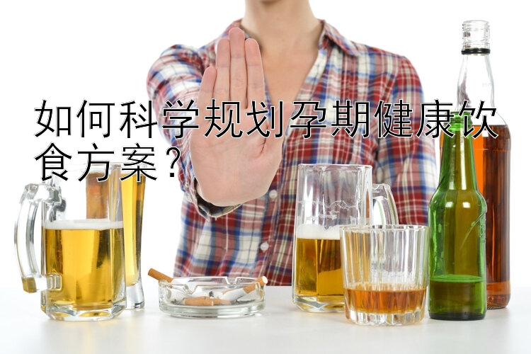 如何科学规划孕期健康饮食方案？