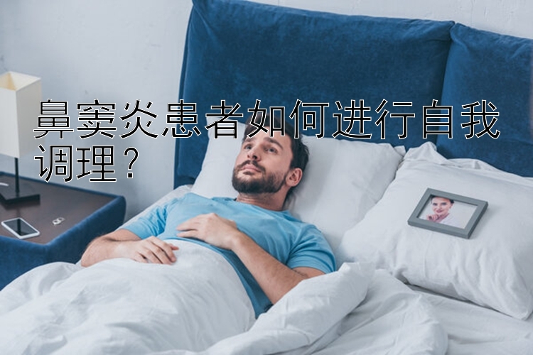 鼻窦炎患者如何进行自我调理？