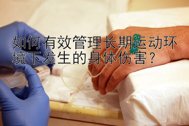 如何有效管理长期运动环境下发生的身体伤害？