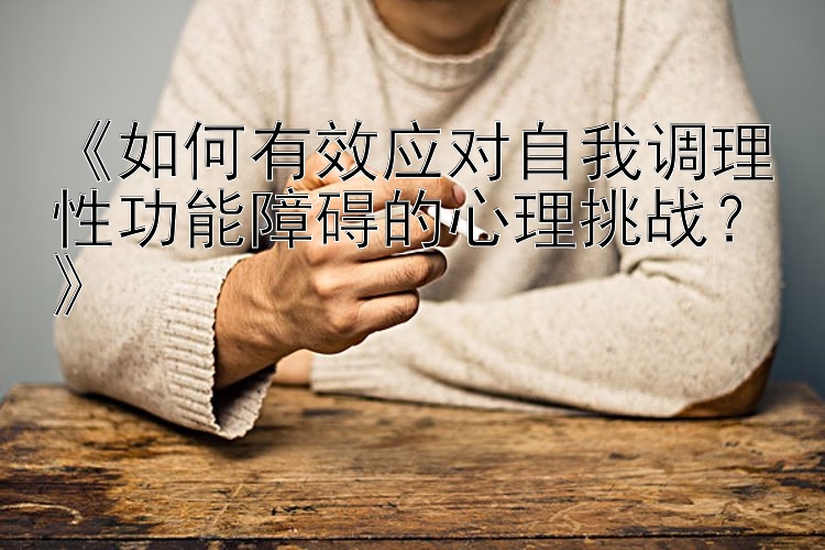 《如何有效应对自我调理性功能障碍的心理挑战？》