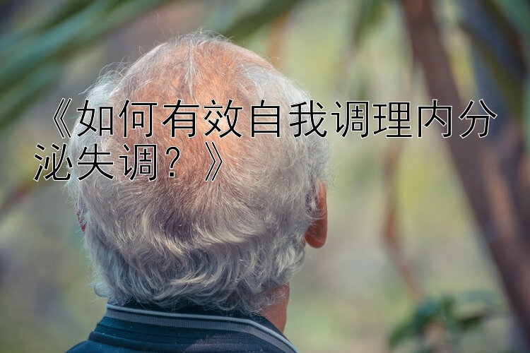 《如何有效自我调理内分泌失调？》