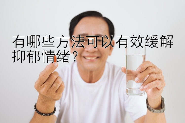 有哪些方法可以有效缓解抑郁情绪？