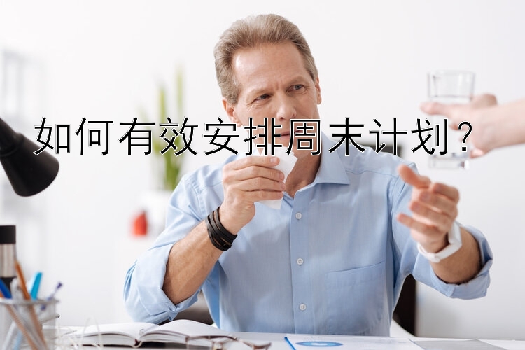 如何有效安排周末计划？