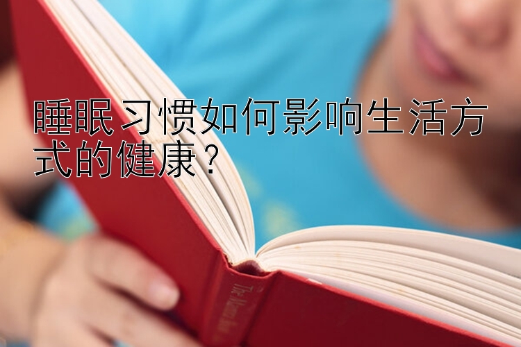 睡眠习惯如何影响生活方式的健康？