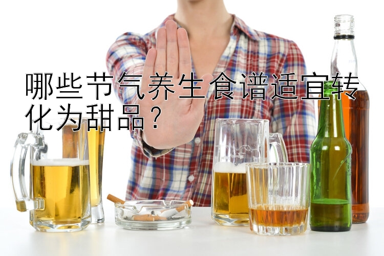 哪些节气养生食谱适宜转化为甜品？