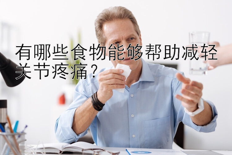 有哪些食物能够帮助减轻关节疼痛？