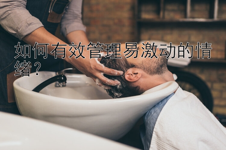 如何有效管理易激动的情绪？