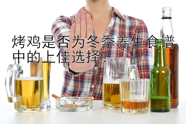 烤鸡是否为冬季养生食谱中的上佳选择？