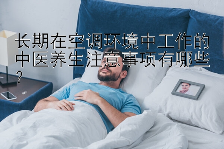 长期在空调环境中工作的中医养生注意事项有哪些？