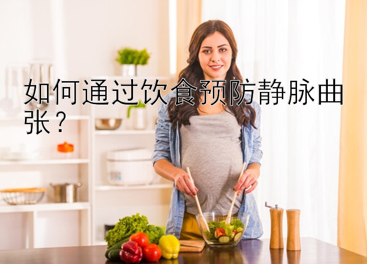 如何通过饮食预防静脉曲张？