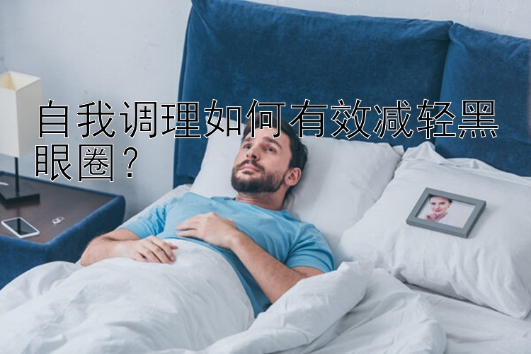 自我调理如何有效减轻黑眼圈？