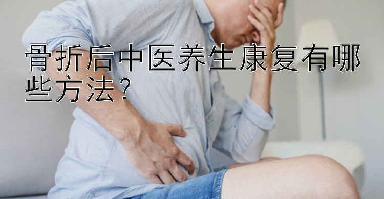 一分三快骨折后中医养生康复有哪些方法？