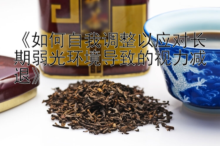 《如何自我调整以应对长期弱光环境导致的视力减退》