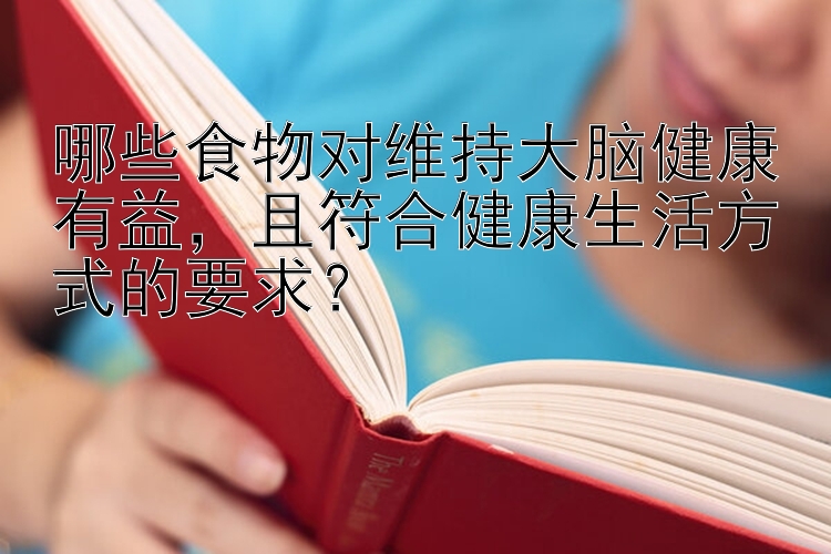 哪些食物对维持大脑健康有益，且符合健康生活方式的要求？