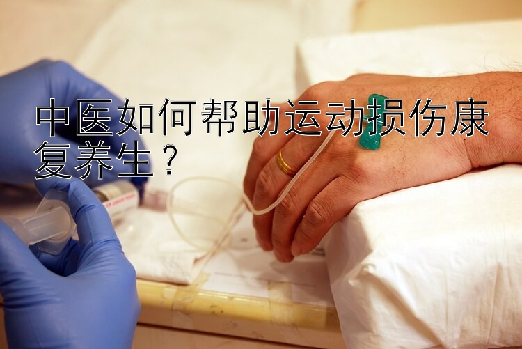 中医如何帮助运动损伤康复养生？