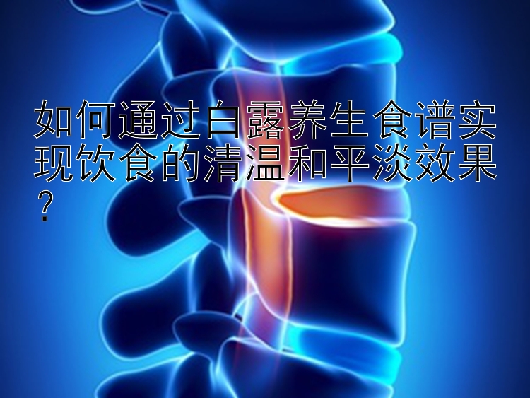 如何通过白露养生食谱实现饮食的清温和平淡效果？