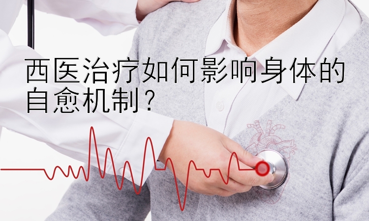 西医治疗如何影响身体的自愈机制？