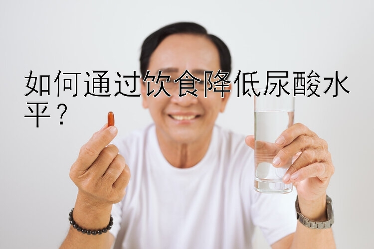 如何通过饮食降低尿酸水平？