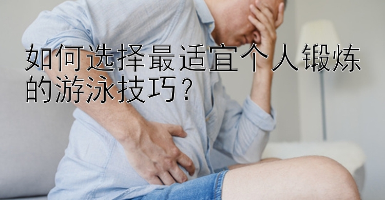 如何选择最适宜个人锻炼的游泳技巧？