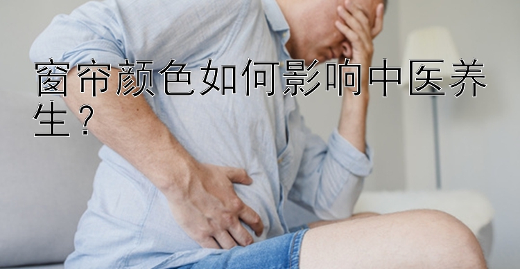 窗帘颜色如何影响中医养生？