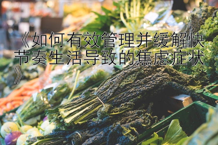 《如何有效管理并缓解快节奏生活导致的焦虑症状》