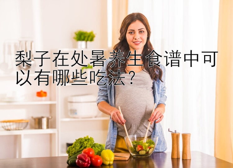 梨子在处暑养生食谱中可以有哪些吃法？