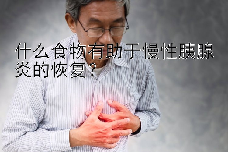 什么食物有助于慢性胰腺炎的恢复？