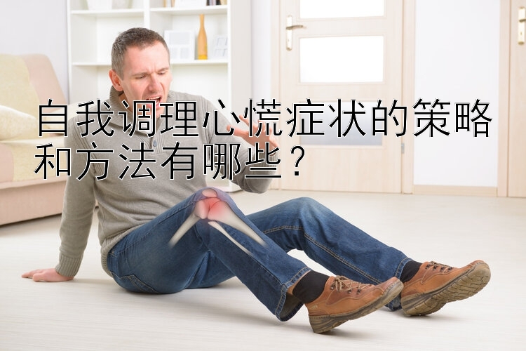 自我调理心慌症状的策略和方法有哪些？