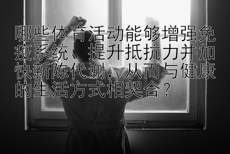 哪些体育活动能够增强免疫系统、提升抵抗力并加快新陈代谢，从而与健康的生活方式相契合？