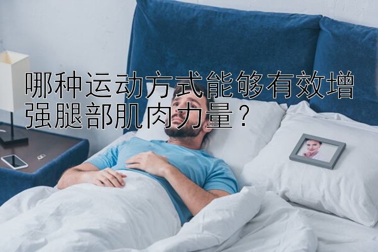 哪种运动方式能够有效增强腿部肌肉力量？