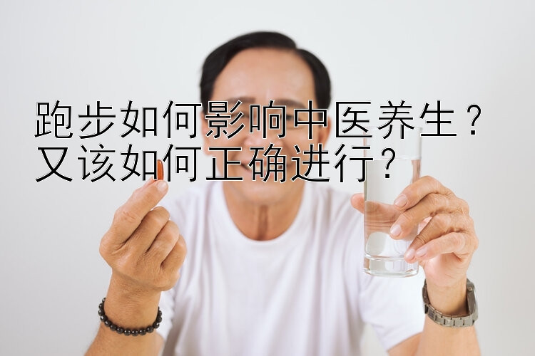 跑步如何影响中医养生？又该如何正确进行？