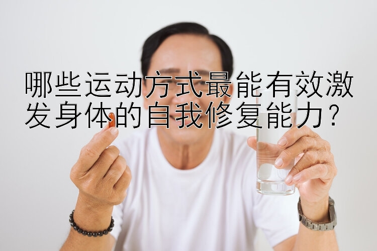 哪些运动方式最能有效激发身体的自我修复能力？