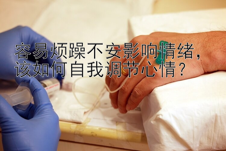 容易烦躁不安影响情绪，该如何自我调节心情？