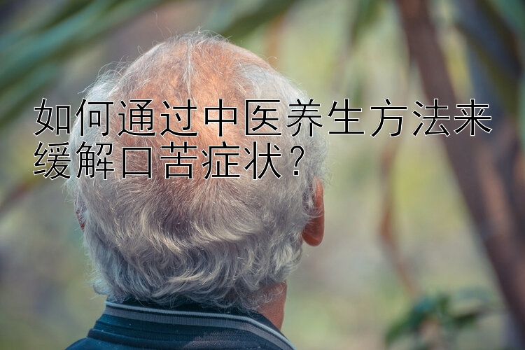 如何通过中医养生方法来缓解口苦症状？