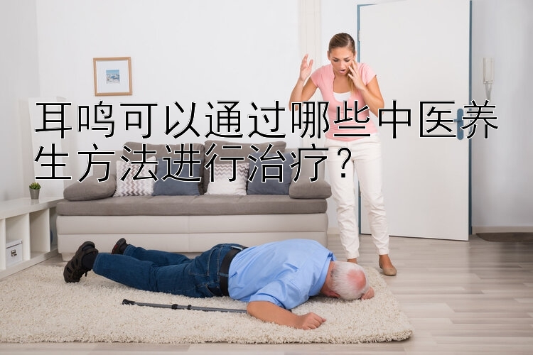 耳鸣可以通过哪些中医养生方法进行治疗？