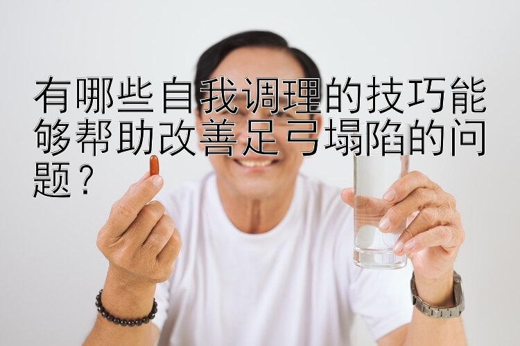 有哪些自我调理的技巧能够帮助改善足弓塌陷的问题？