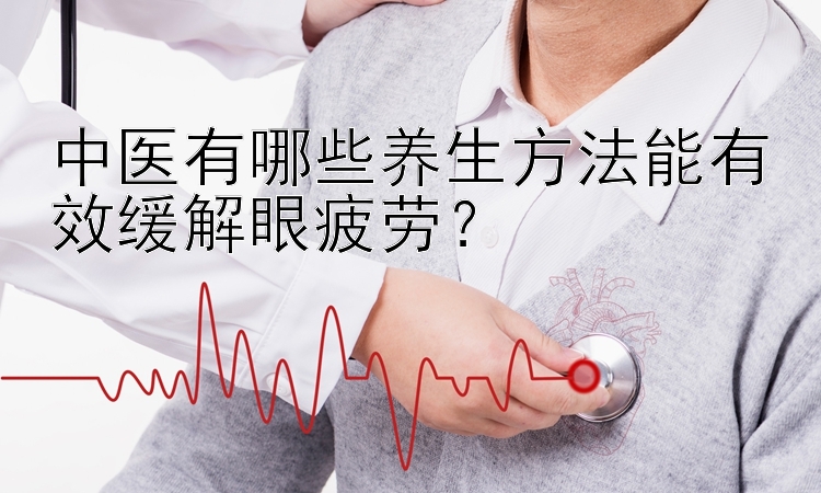 中医有哪些养生方法能有效缓解眼疲劳？