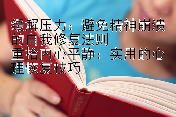 缓解压力：避免精神崩溃的自我修复法则  
重拾内心平静：实用的心理恢复技巧