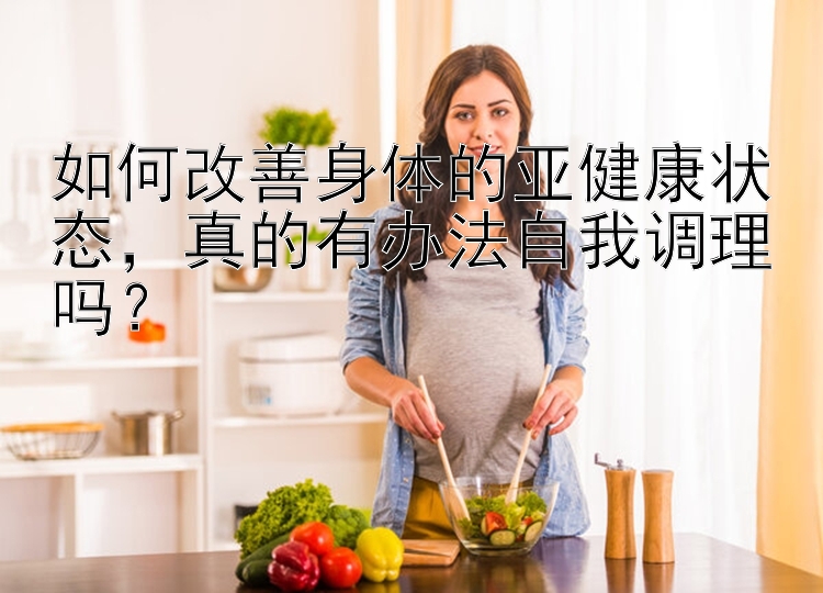 如何改善身体的亚健康状态，真的有办法自我调理吗？