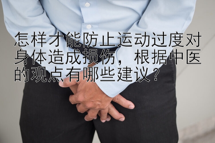 怎样才能防止运动过度对身体造成损伤，根据中医的观点有哪些建议？